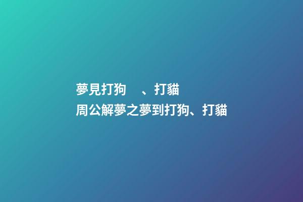 夢見打狗、打貓　周公解夢之夢到打狗、打貓